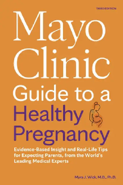 Mayo Clinic Guide to a Healthy Pregnancy, 3rd Edition: Evidence-Based Insight and Real-Life Tips for Expecting Parents, from the World's Leading Medic by Myra J. Wick