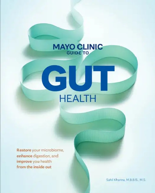 Mayo Clinic Guide to Gut Health: Restore Your Microbiome, Enhance Digestion, and Improve Your Health from the Inside Out by Sahil Khanna