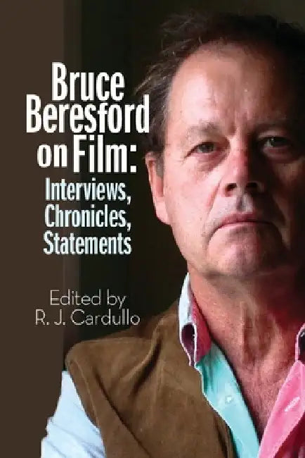 Bruce Beresford on Film: Interviews, Chronicles, Statements by R. J. Cardullo