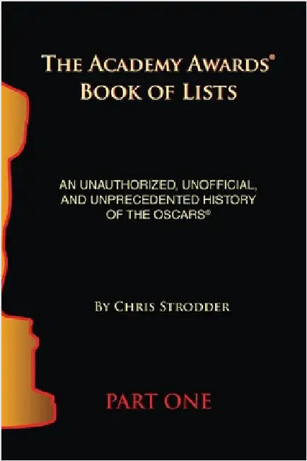 The Academy Awards Book of Lists: An Unauthorized, Unofficial, and Unprecedented History of the Oscars Part One by Chris Strodder