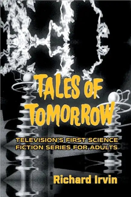 Tales of Tomorrow: Television's First Science Fiction Series for Adults by Richard Irvin