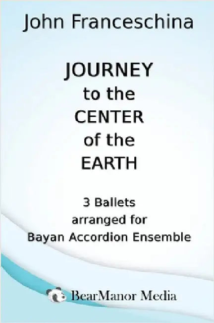 Journey to the Center of the Earth - 3 Ballets arranged for Bayan Accordion Ensemble by Franceschina, John