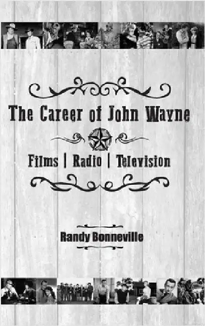 The Career of John Wayne - Films, Radio, Television by Randy Bonneville