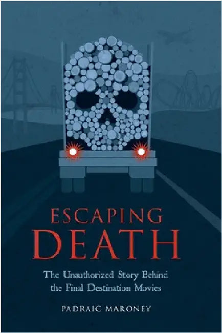Escaping Death - The Unauthorized Story Behind the Final Destination Movies by Maroney, Padraic