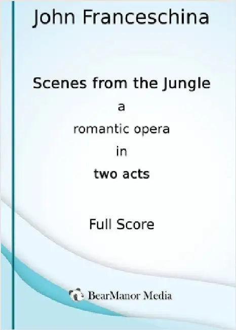Scenes from the Jungle - A Romantic Opera in Two Acts (Full Score) by Franceschina, John