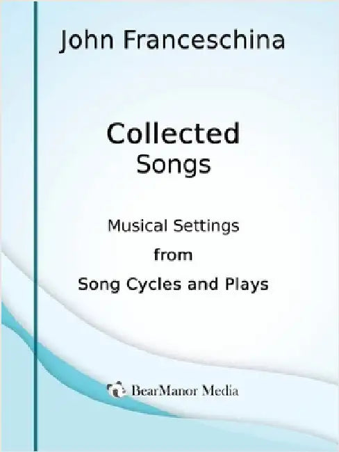 Collected Songs - Musical Settings from Song Cycles and Plays by John Franceschina