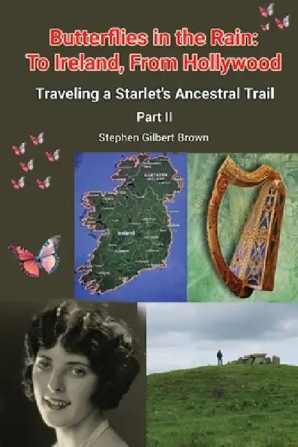 Butterflies in the Rain: To Ireland, From Hollywood - Traveling a Starlet's Ancestral Trail Part II by Stephen Gilbert Brown