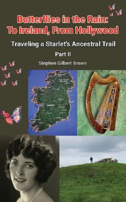 Butterflies in the Rain: To Ireland, From Hollywood - Traveling a Starlet's Ancestral Trail Part II by Stephen Gilbert Brown