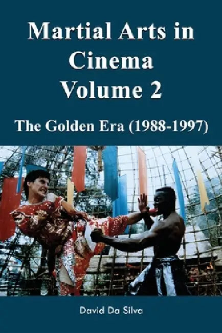 Martial Arts in Cinema Volume 2: The Golden Era (1988-1997) by David Da Silva