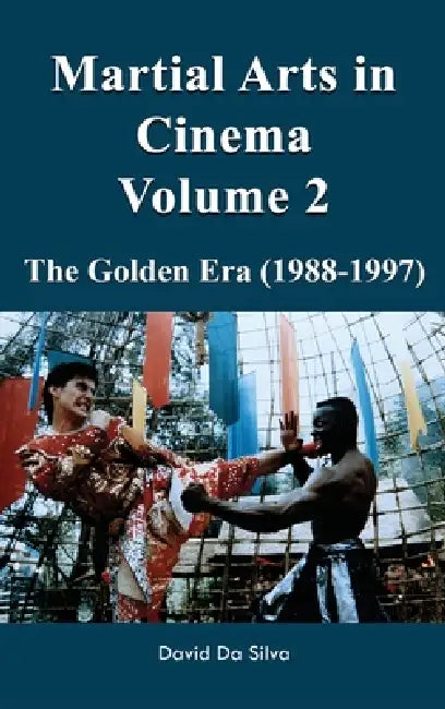 Martial Arts in Cinema Volume 2: The Golden Era (1988-1997) by David Da Silva, Paul Maslak