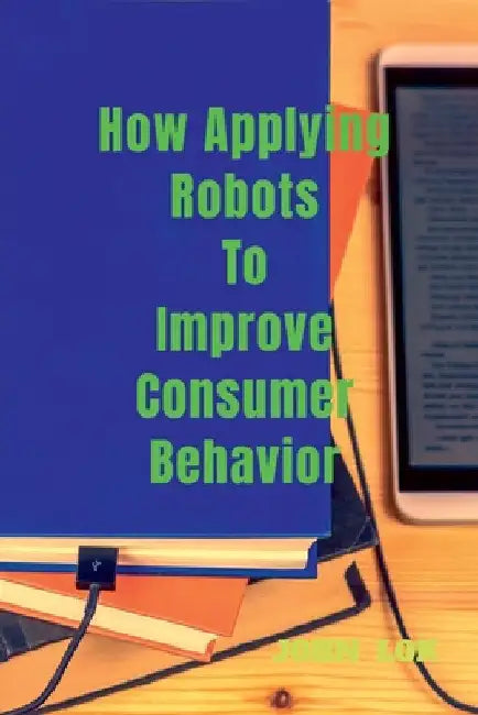 How Applying Robots To Improve Consumer Behavior by John Lok