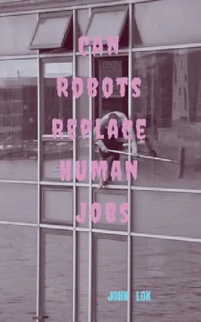 Can Robots Replace Human Jobs by John Lok