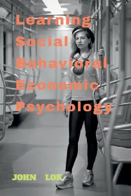 Learning Social Behavioral Economic Psychology by John Lok