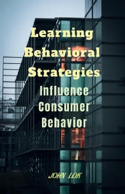 Learning Behavioral Strategies: Influence Consumer Behavior by John Lok