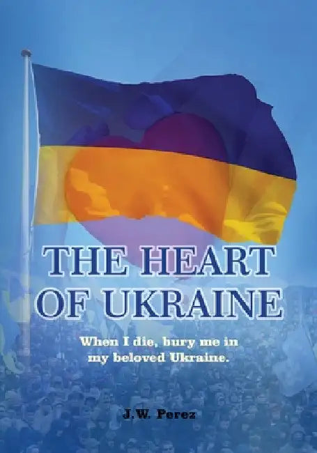 The Heart of Ukraine by J. W. Perez