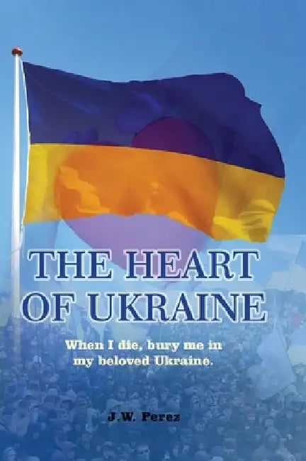 The Heart of Ukraine by J. W. Perez