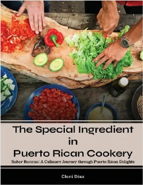 The Special Ingredient in Puerto Rican Cookery: A Culinary Journey through Puerto Rican Delights by Clari Diaz