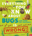 Everything You Know about Bugs (and Other Tiny Creatures) Is Wrong! by Gavin Scott