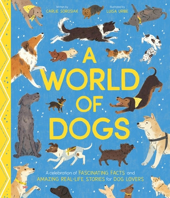 A World of Dogs: A Celebration of Fascinating Facts and Amazing Real-Life Stories for Dog Lovers by Luisa Uribe