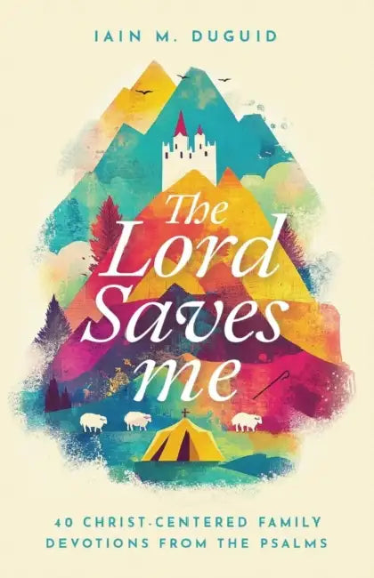 The Lord Saves Me: 40 Christ-Centered Family Devotions from the Psalms by Iain M. Duguid