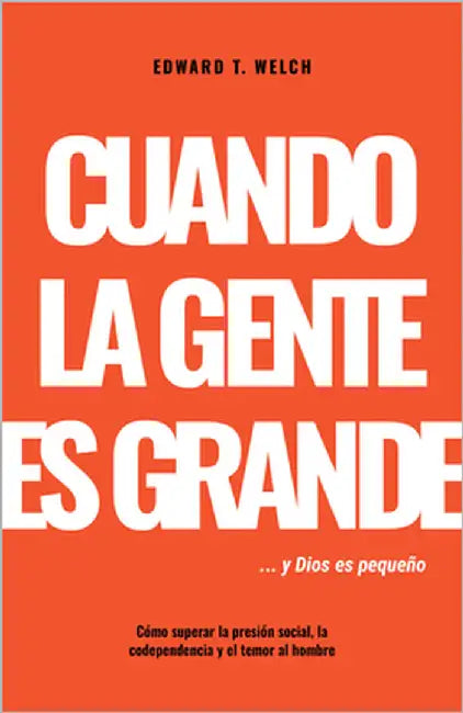 Cuando La Gente Es Grande Y Dios Es Pequeño: Cómo Superar La Presión Social, La Codependencia Y El Temor Al Hombre by Welch, Edward T.