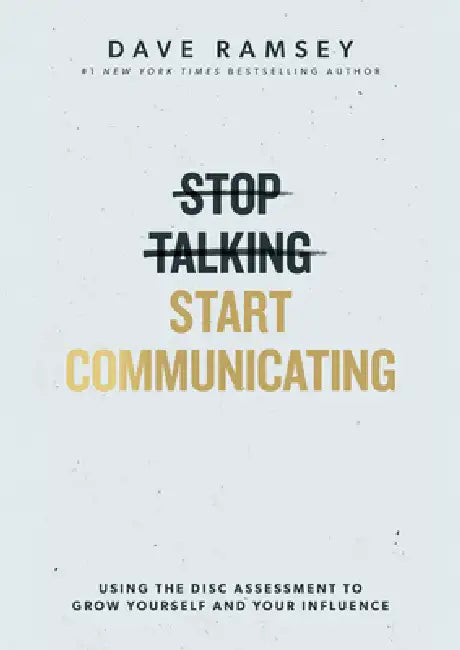 Stop Talking, Start Communicating: Using the Disc Assessment to Grow Yourself and Your Influence by Dave Ramsey
