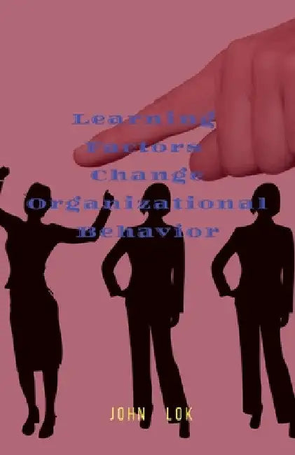Learning Factors Change Organizational Behavior by John Lok