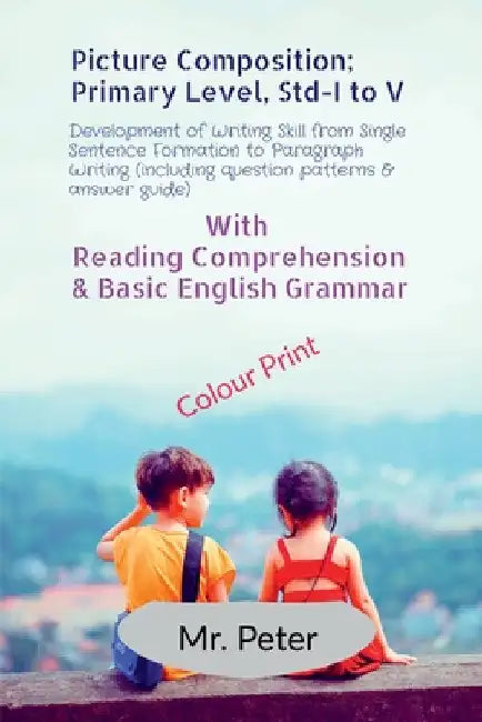 Picture Composition; Primary Level, Std-I to V: Development of Writing Skill from Single Sentence Formation to Paragraph Writing (including question p by Mr Peter