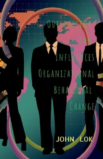 Outsourcing How Influences Organizational Behavioral Change by John Lok