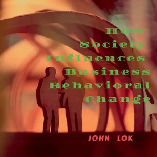 How Society Influences Business Behavioral Change by John Lok