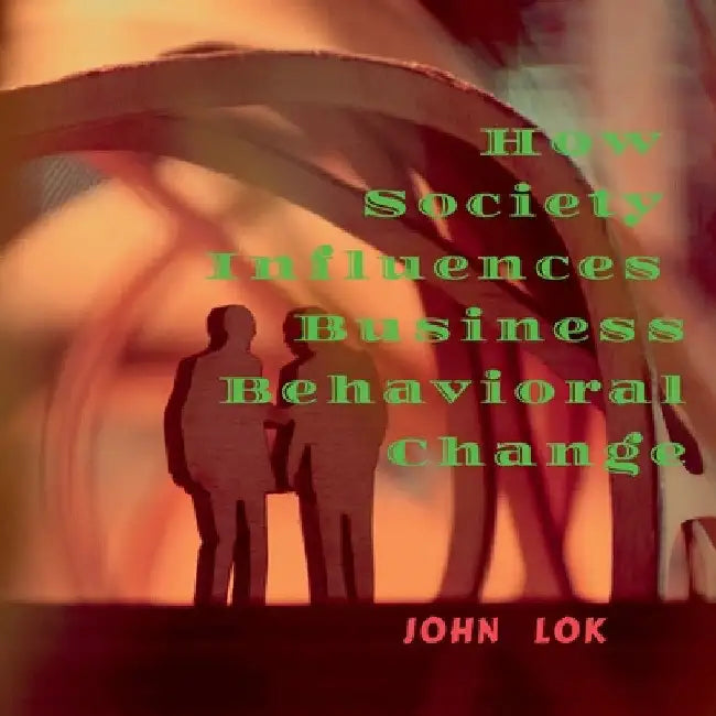 How Society Influences Business Behavioral Change by John Lok