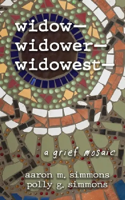 widow- widower- widowest-: a grief mosaic by Aaron M. Simmons, Polly G. Simmons