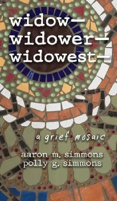 widow- widower- widowest-: a grief mosaic by Aaron M. Simmons, Polly G. Simmons