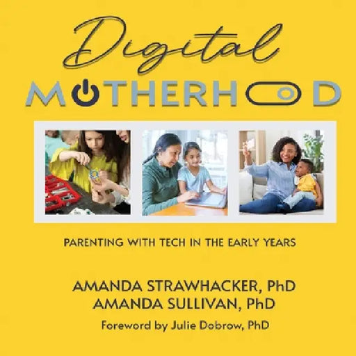 Digital Motherhood: Parenting with Tech in the Early Years by Amanda Strawhacker, Amanda Sullivan