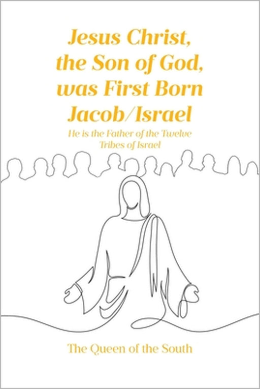Jesus Christ, the Son of God, was First Born Jacob-Israel: He is the Father of the Twelve Tribes of Israel by The Queen Of the South