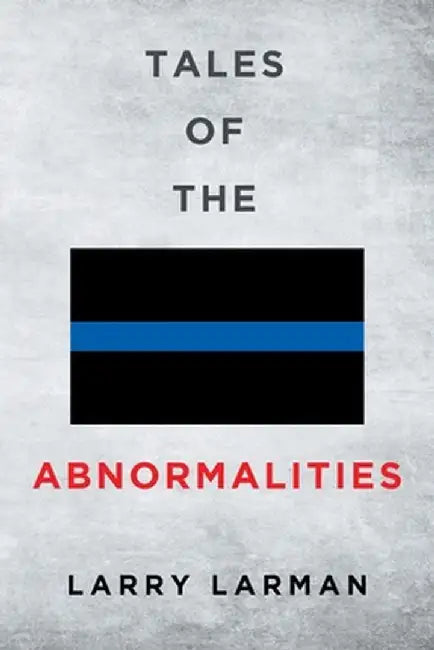 Tales of The Abnormalities: Untold True Stories of Police Agencies with Paranormal Activity and Strange Oddities by Larry Larman