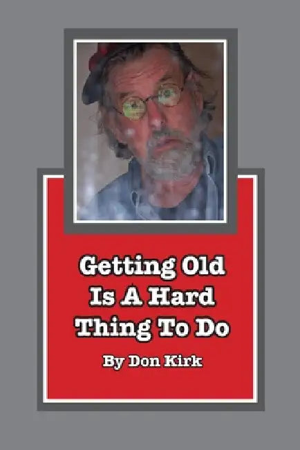 Getting Old Is A Hard Thing To Do by Don Kirk