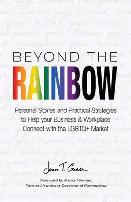 Beyond The Rainbow: Personal Stories and Practical Strategies to Help your Business & Workplace Connect with the LGBTQ Market by Grace, Jenn T.