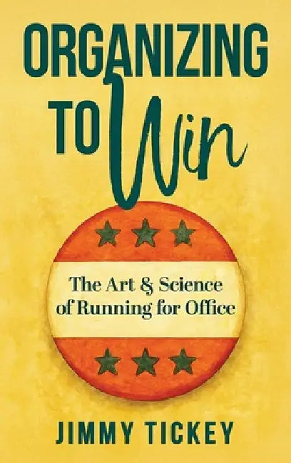 Organizing to Win: The Art and Science of Running for Office by Jimmy Tickey
