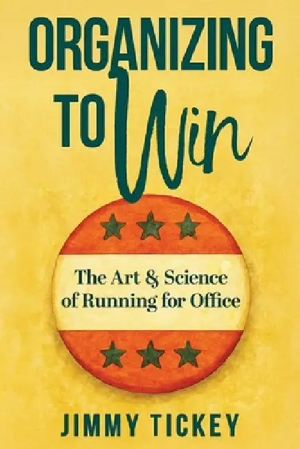 Organizing to Win: The Art and Science of Running for Office by Jimmy Tickey