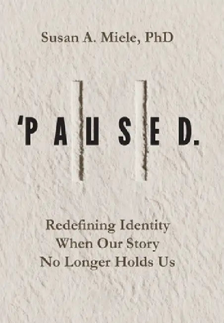 'Paused.: Redefining Identity When Our Story No Longer Holds Us by Susan A. Miele