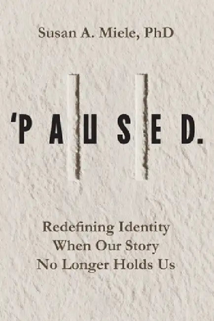'Paused.: Redefining Identity When Our Story No Longer Holds Us by Susan A. Miele