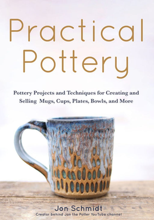 Practical Pottery: 40 Pottery Projects for Creating and Selling Mugs, Cups, Plates, Bowls, and More (Pottery & Ceramics Sculpting Techniq by Jon Schmidt