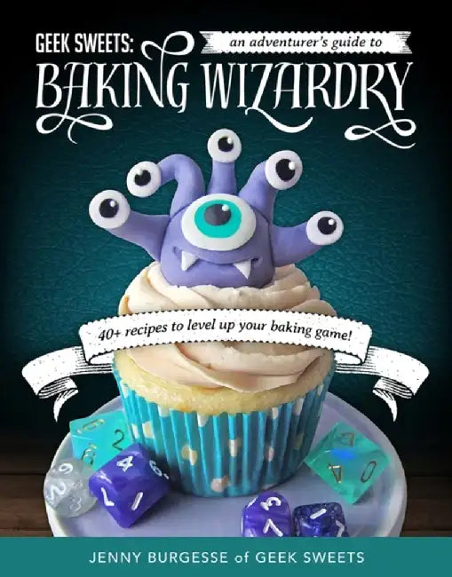 Geek Sweets: An Adventurer's Guide to the World of Baking Wizardry (Baking Book, Geek Cookbook, Cupcake Decorating, Sprinkles for B by Jenny Burgesse