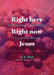 Right Here Right Now Jesus