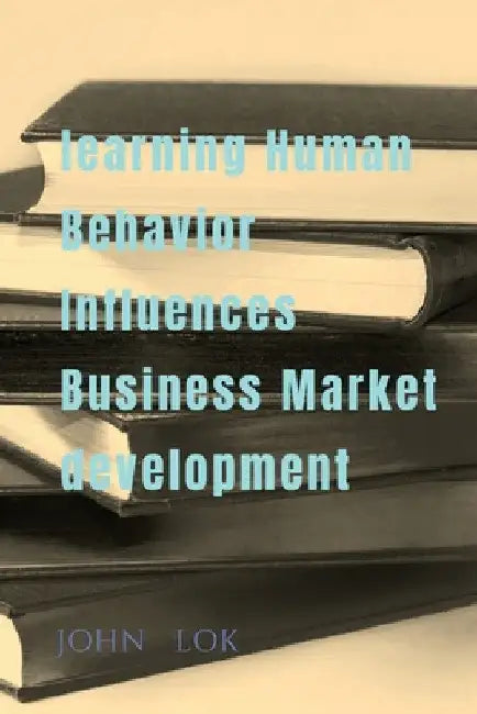 learning Human Behavior Influences Business Market development by John Lok