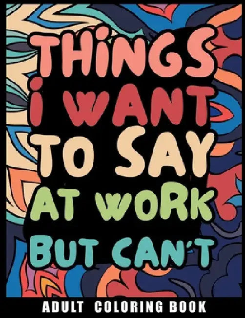 Things I Want to Say at Work But Can't Adult Coloring Book: Humorous Swear word Coloring Book for coworkers. A Funny Stress relief office Gift by Nikolas Norbert