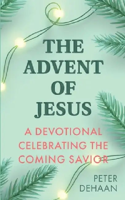 The Advent of Jesus: A Devotional Celebrating the Coming Savior by Peter DeHaan