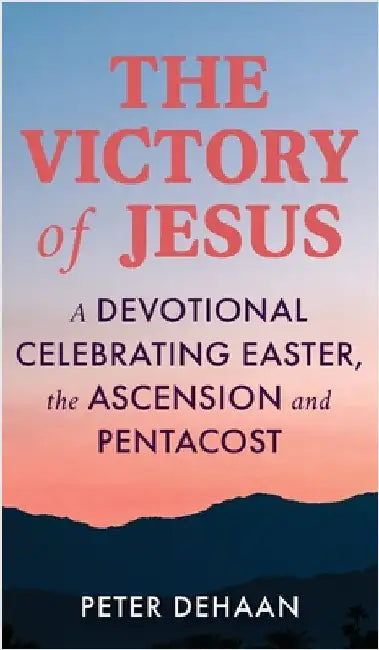 The Victory of Jesus: A Devotional Celebrating Easter, the Ascension, and Pentecost by Peter DeHaan