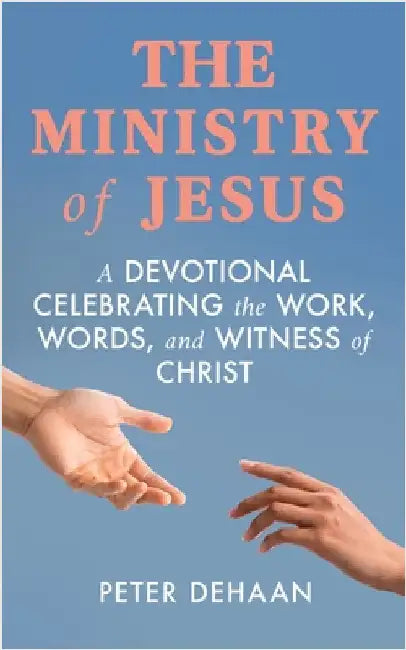 The Ministry of Jesus: A Devotional Celebrating the Work, Words, and Witness of Christ by DeHaan, Peter